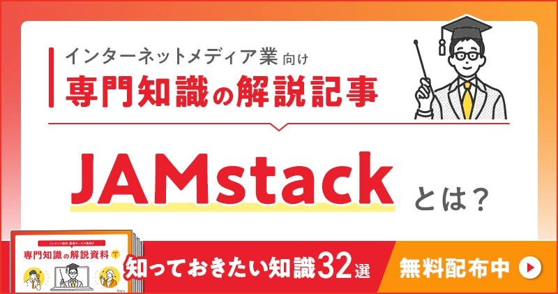 インターネットメディア業向け 専門知識の解説記事「JAMstack」とは？