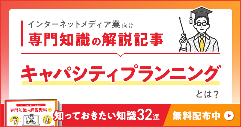 インターネットメディア業向け 専門知識の解説記事「キャパシティプランニング」とは？