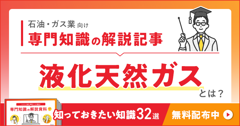 石油・ガス業向け 専門知識の解説記事「液化天然ガス」とは？