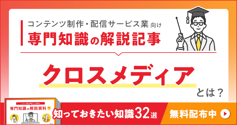 コンテンツ制作・配信サービス業向け 専門知識の解説記事「クロスメディア」とは？