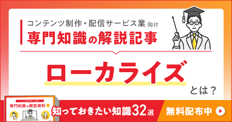 コンテンツ制作・配信サービス業向け 専門知識の解説記事「ローカライズ」とは？