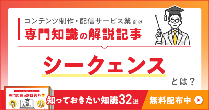 コンテンツ制作・配信サービス業向け 専門知識の解説記事「シークェンス」とは？