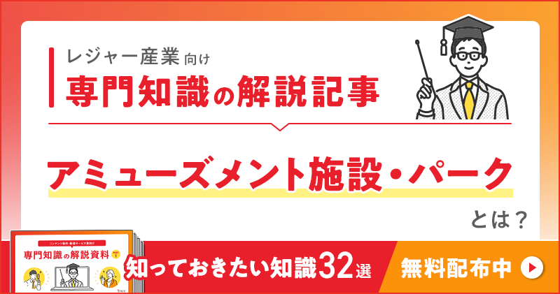 レジャー産業向け 専門知識の解説記事「アミューズメント（施設・パーク）」とは？