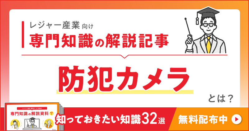レジャー産業向け 専門知識の解説記事「防犯カメラ」とは？