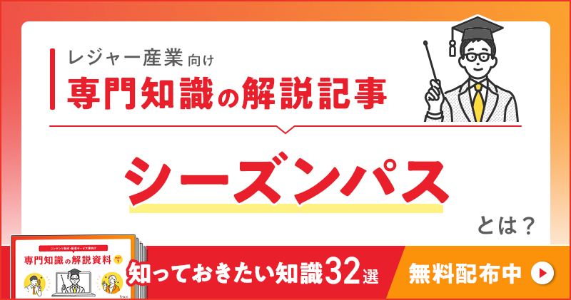 レジャー産業向け 専門知識の解説記事「シーズンパス」とは？