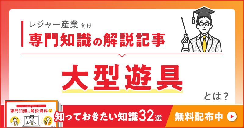 レジャー産業向け 専門知識の解説記事「大型遊具」とは？